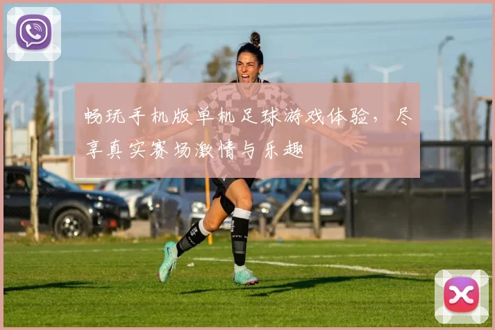 畅玩手机版单机足球游戏体验，尽享真实赛场激情与乐趣