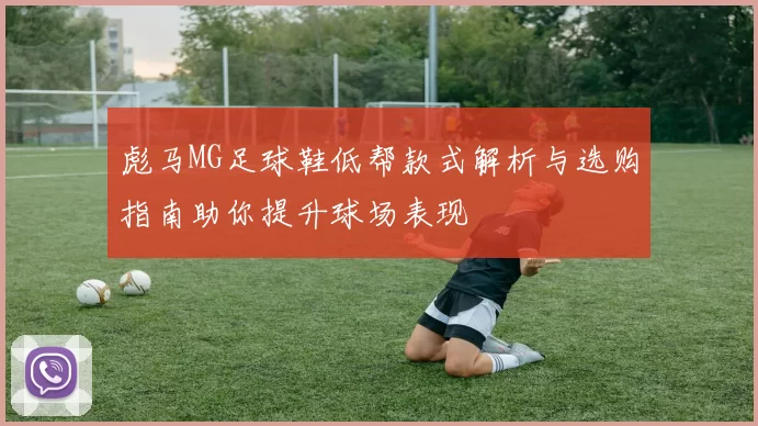 彪马MG足球鞋低帮款式解析与选购指南助你提升球场表现